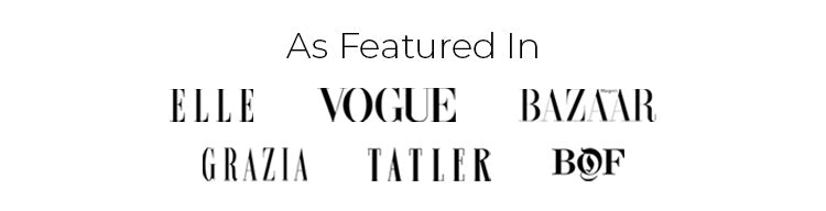 As Featured In Elle, Vogue, Harper's Bazar, Grazia, Tatler and The Business of Fashion.